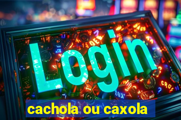 cachola ou caxola